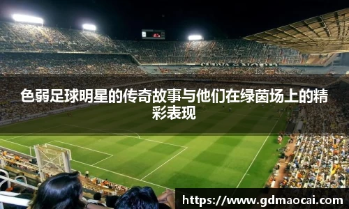 色弱足球明星的传奇故事与他们在绿茵场上的精彩表现